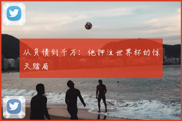 从负债到千万:他押注世界杯的惊天赌局
