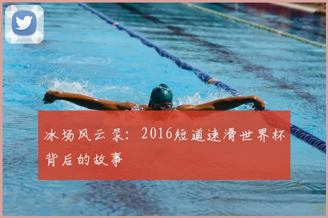 冰场风云录：2016短道速滑世界杯背后的故事