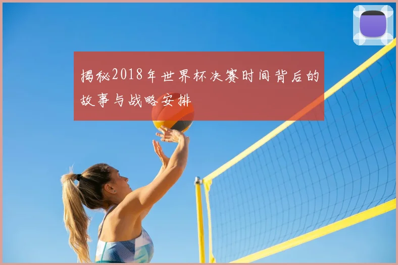 揭秘2018年世界杯决赛时间背后的故事与战略安排