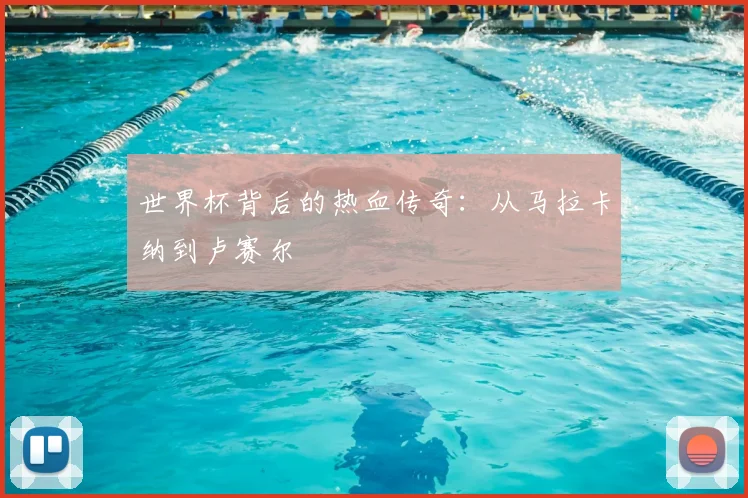世界杯背后的热血传奇:从马拉卡纳到卢赛尔