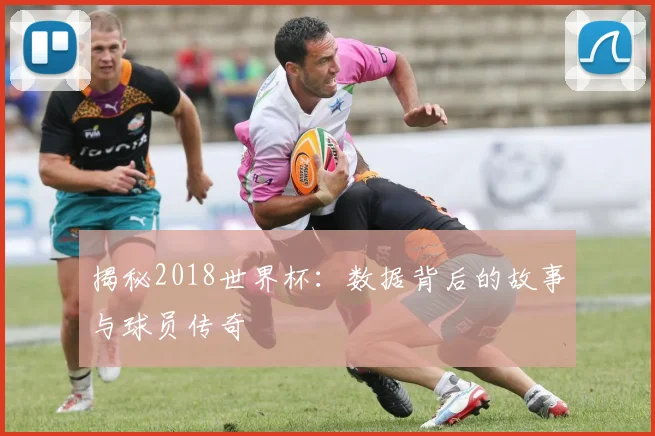 揭秘2018世界杯:数据背后的故事与球员传奇