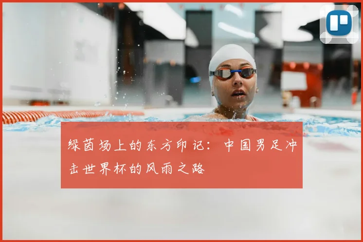 绿茵场上的东方印记:中国男足冲击世界杯的风雨之路