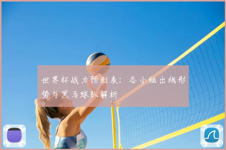 世界杯战力预测表：各小组出线形势与黑马球队解析