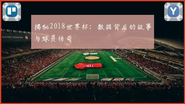揭秘2018世界杯：数据背后的故事与球员传奇