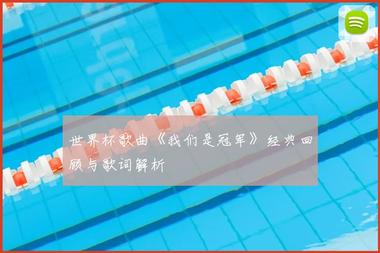 世界杯歌曲《我们是冠军》经典回顾与歌词解析