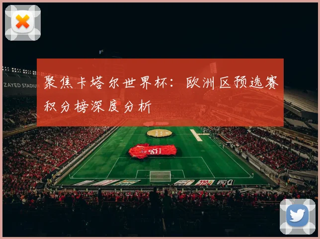 聚焦卡塔尔世界杯：欧洲区预选赛积分榜深度分析